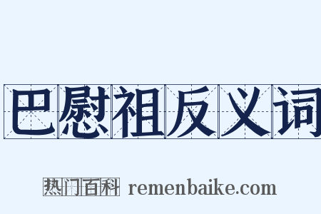 巴慰祖反义词是什么意思的图片